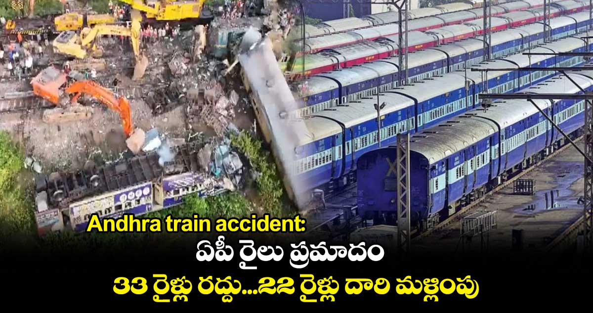 Andhra train accident: ఏపీ రైలు ప్రమాదం:  33 రైళ్లు రద్దు...22 రైళ్లు దారి మళ్లింపు