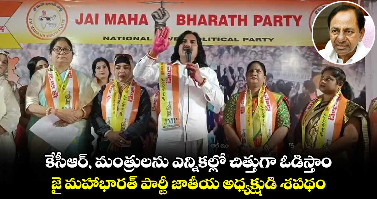 కేసీఆర్, మంత్రులను ఎన్నికల్లో చిత్తుగా ఓడిస్తాం : జై మహాభారత్ పార్టీ జాతీయ అధ్యక్షుడి శపథం