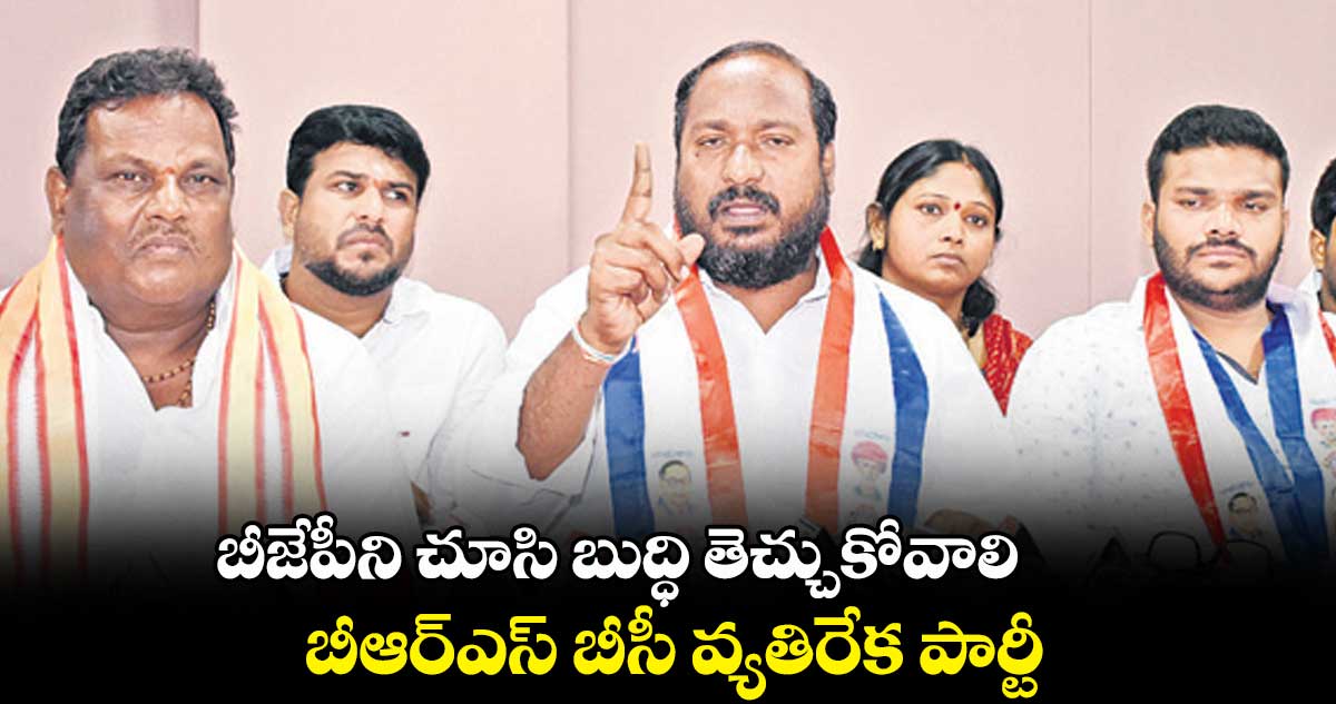 బీజేపీని చూసి బుద్ధి తెచ్చుకోవాలి .. బీఆర్ఎస్ బీసీ వ్యతిరేక పార్టీ అని ఫైర్