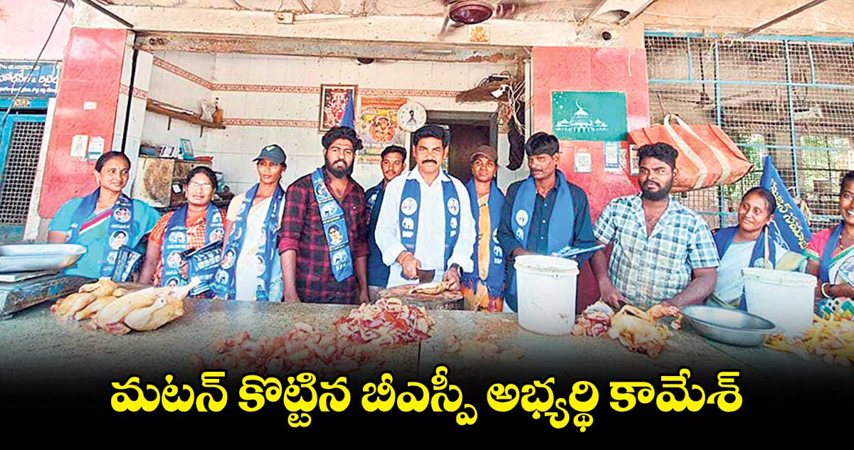 పాల్వంచలో మటన్​ కొట్టిన బీఎస్పీ అభ్యర్థి కామేశ్