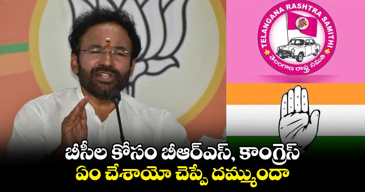బీసీల కోసం బీఆర్ఎస్, కాంగ్రెస్ ఏం చేశాయో చెప్పే దమ్ముందా: కిషన్రెడ్డి