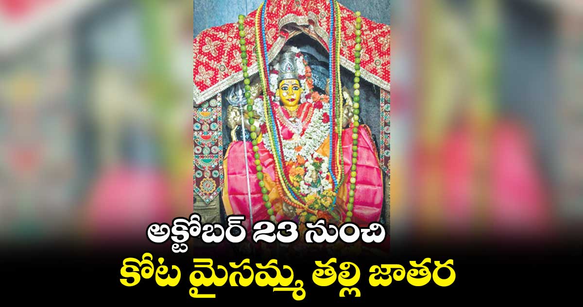 అక్టోబర్ 23 నుంచి కోట మైసమ్మ తల్లి జాతర