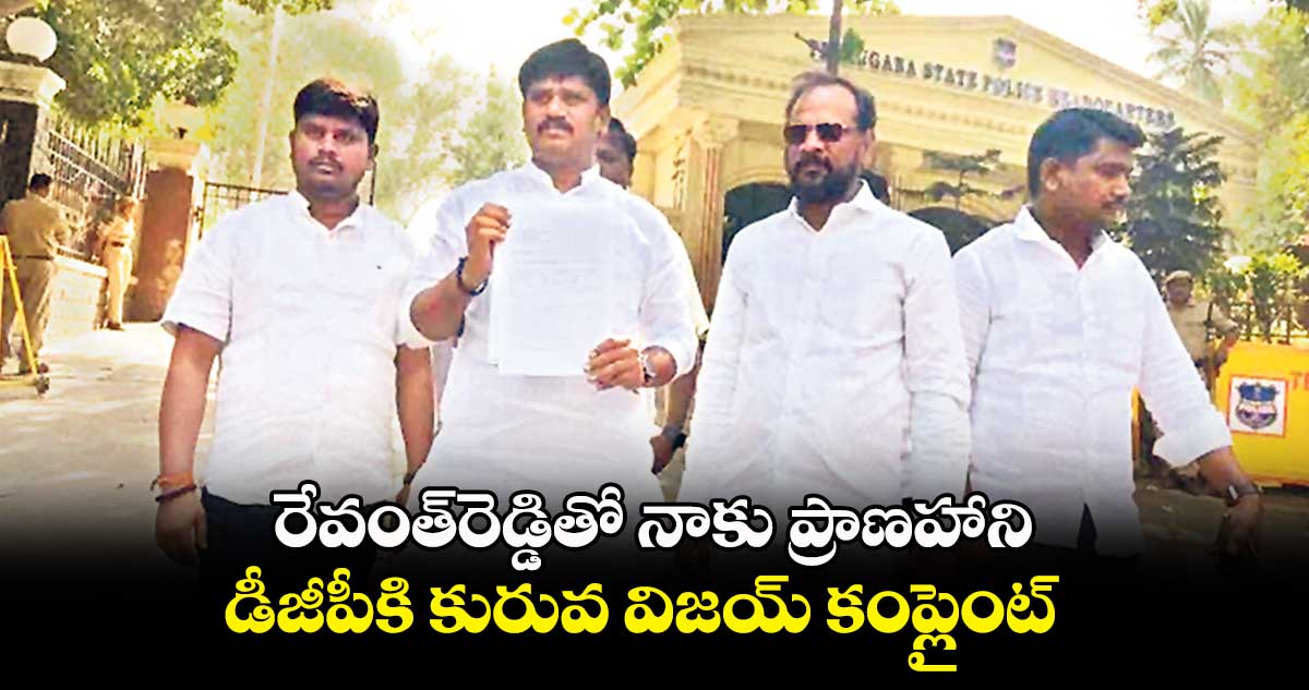 రేవంత్⁬రెడ్డితో నాకు ప్రాణ‌హాని: డీజీపీకి కురువ విజ‌య్ కంప్లైంట్