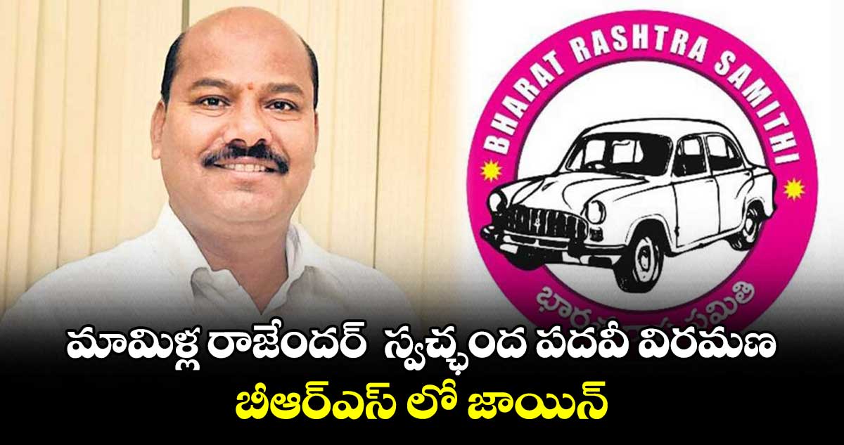 మామిళ్ల రాజేందర్ స్వచ్ఛంద పదవీ విరమణ ..బీఆర్ఎస్ లో జాయిన్