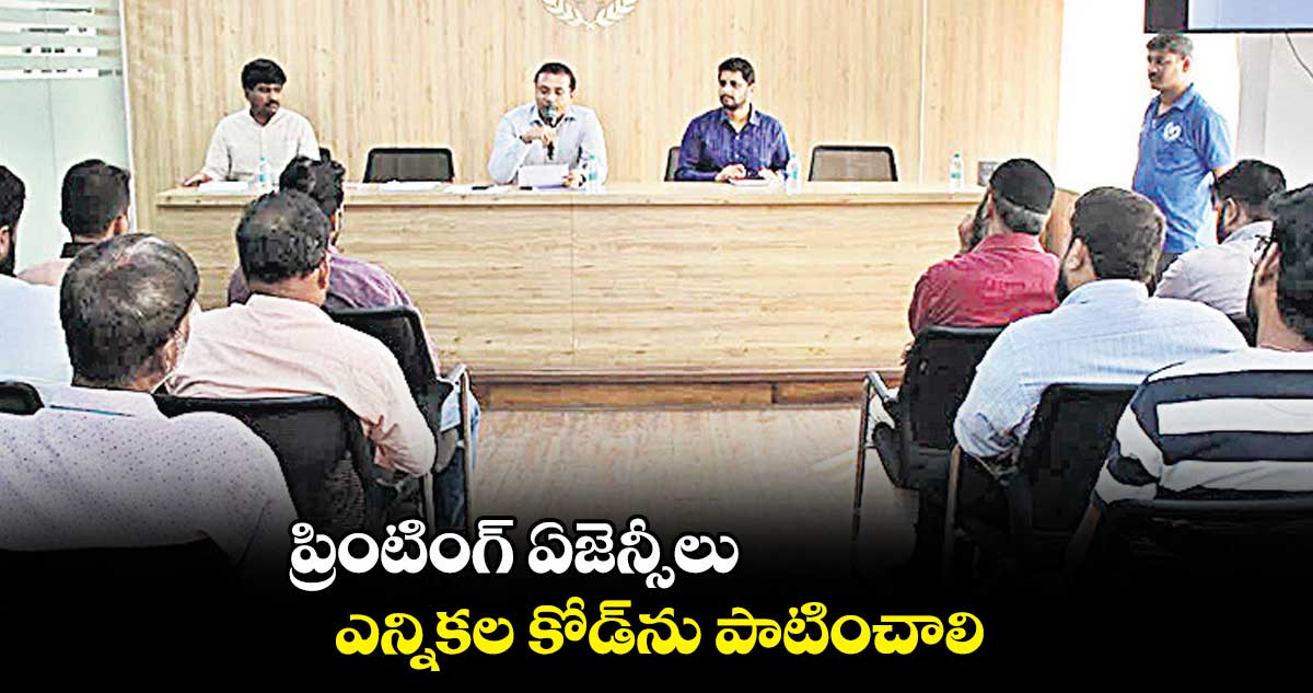 ప్రింటింగ్ ఏజెన్సీలు ఎన్నికల కోడ్ను పాటించాలి : ప్రకాశ్ రెడ్డి
