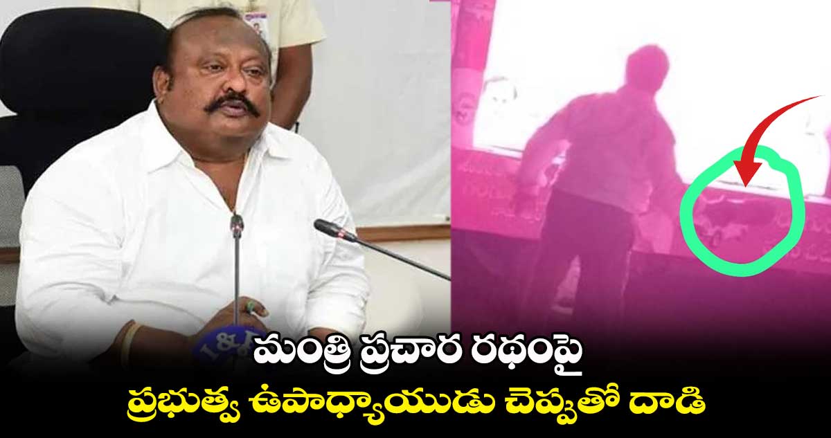 మంత్రి ప్రచార రథంపై ప్రభుత్వ ఉపాధ్యాయుడు చెప్పుతో దాడి