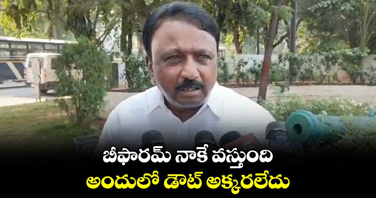 బీఫారమ్ నాకే వస్తుంది.. అందులో డౌట్ అక్కరలేదు..