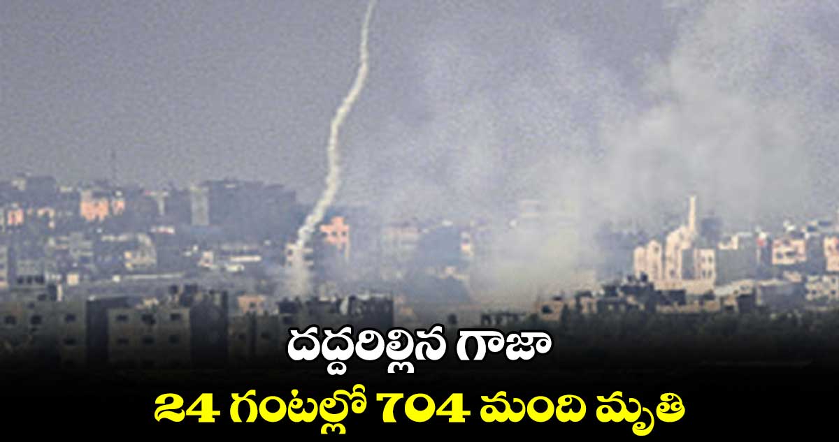 దద్దరిల్లిన గాజా.. 24 గంటల్లో 704 మంది మృతి