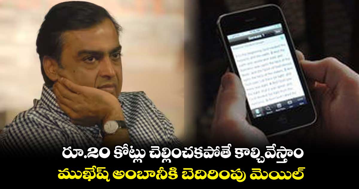 రూ.20 కోట్లు చెల్లించకపోతే కాల్చివేస్తాం.. ముఖేష్ అంబానీకి బెదిరింపు మెయిల్