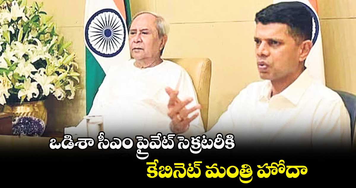 ఒడిశా సీఎం ప్రైవేట్ సెక్రటరీకి కేబినెట్ మంత్రి హోదా