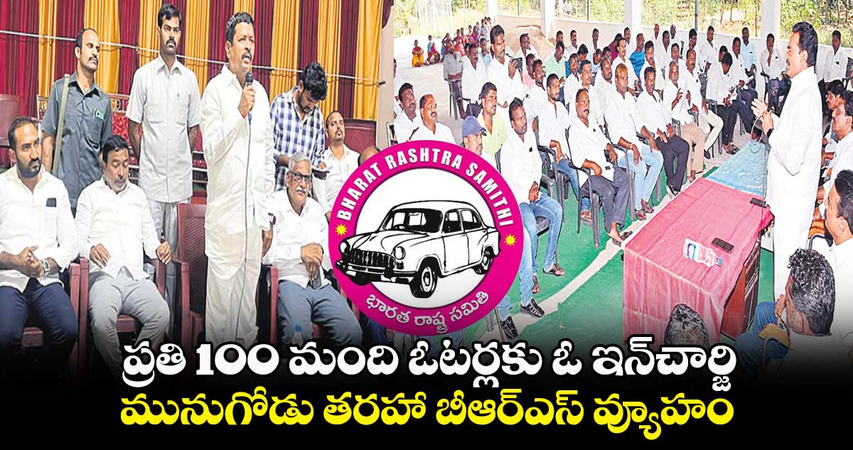 ప్రతి 100 మంది ఓటర్లకు ఓ ఇన్చార్జి.. మునుగోడు తరహా బీఆర్ఎస్ వ్యూహం