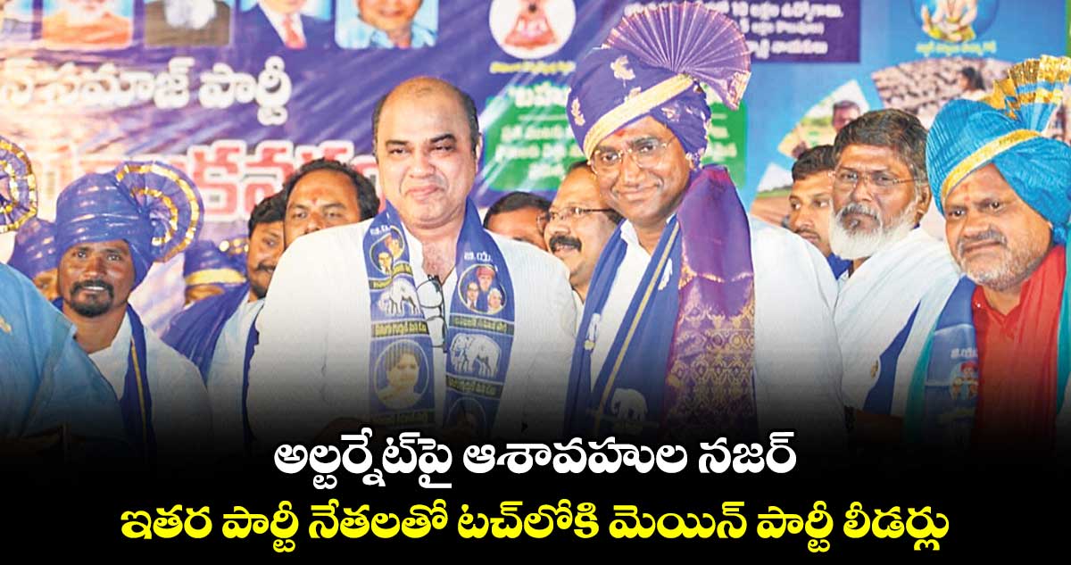 అల్టర్నేట్​పై ఆశావహుల నజర్ .. ఇతర పార్టీ నేతలతో టచ్​లోకి మెయిన్​ పార్టీ లీడర్లు