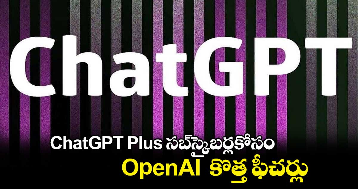 ChatGPT Plus సబ్⁬స్క్రైబర్లకోసం OpenAI  కొత్త ఫీచర్లు