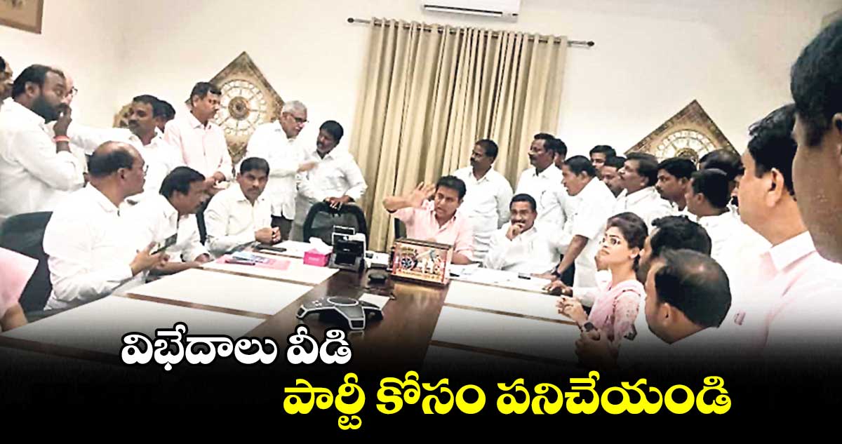 విభేదాలు వీడి పార్టీ కోసం పనిచేయండి : కేటీఆర్