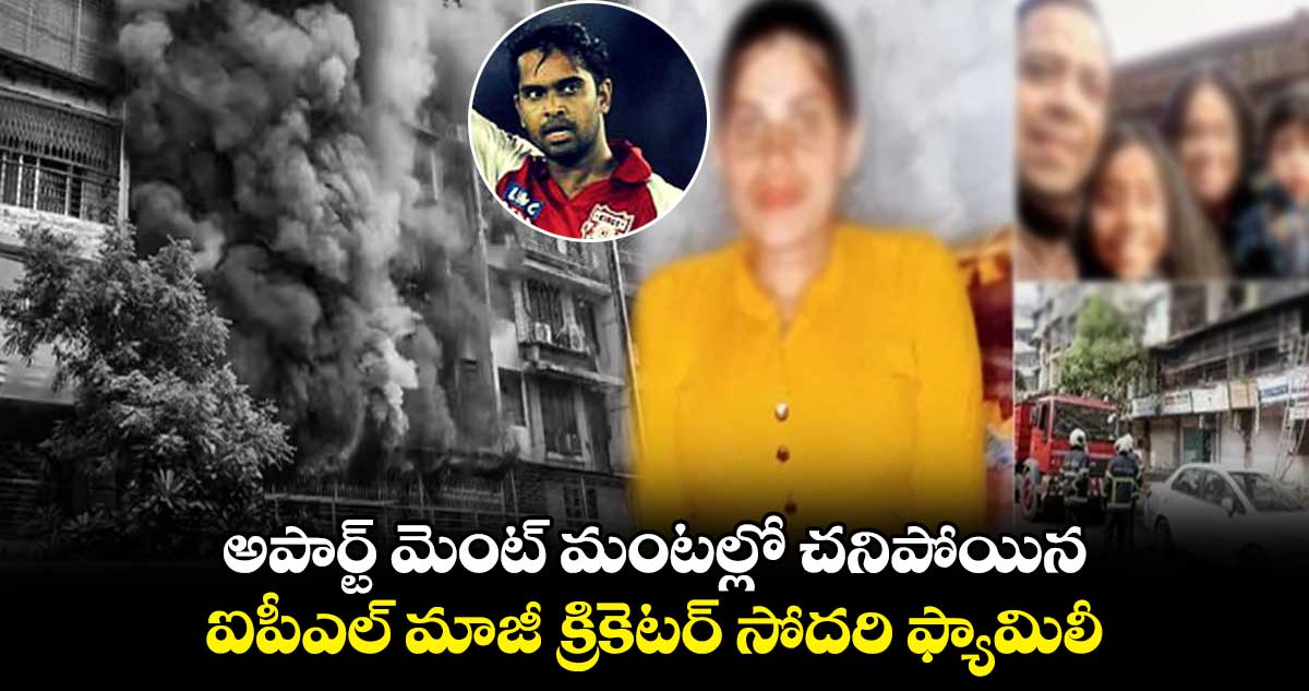 అపార్ట్ మెంట్ మంటల్లో చనిపోయిన ఐపీఎల్ మాజీ క్రికెటర్ సోదరి ఫ్యామిలీ