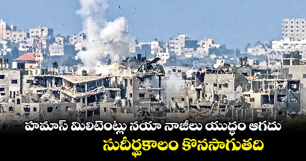 హమాస్ మిలిటెంట్లు నయా నాజీలు యుద్ధం ఆగదు.. సుదీర్ఘకాలం కొనసాగుతది : నెతన్యాహు