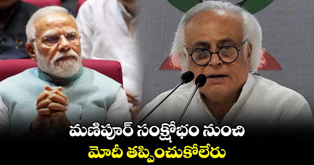 మణిపూర్ సంక్షోభం నుంచి మోదీ తప్పించుకోలేరు : జైరాం రమేశ్
