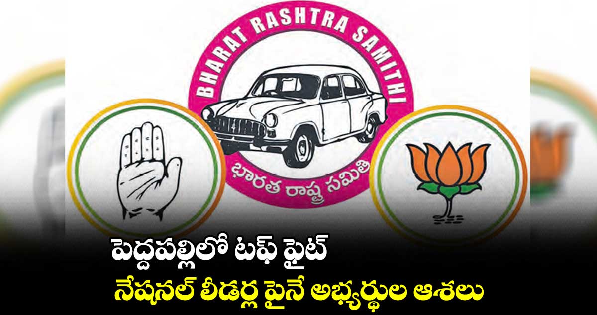 పెద్దపల్లిలో టఫ్ ఫైట్ .. నేషనల్ లీడర్ల పైనే అభ్యర్థుల ఆశలు