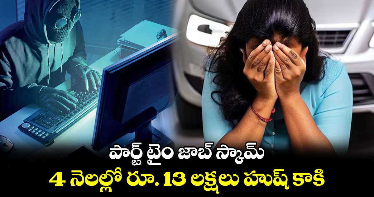 పార్ట్ టైం జాబ్ స్కామ్.. 4 నెలల్లో రూ. 13 లక్షలు హుష్ కాకి