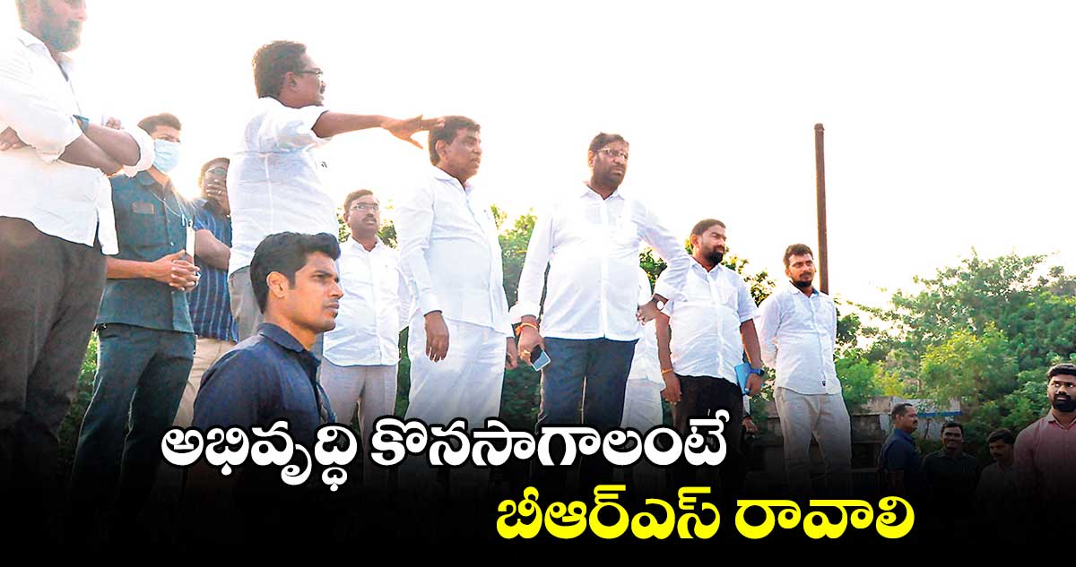 అభివృద్ధి కొనసాగాలంటే బీఆర్ఎస్​రావాలి : పువ్వాడ అజయ్​కుమార్​