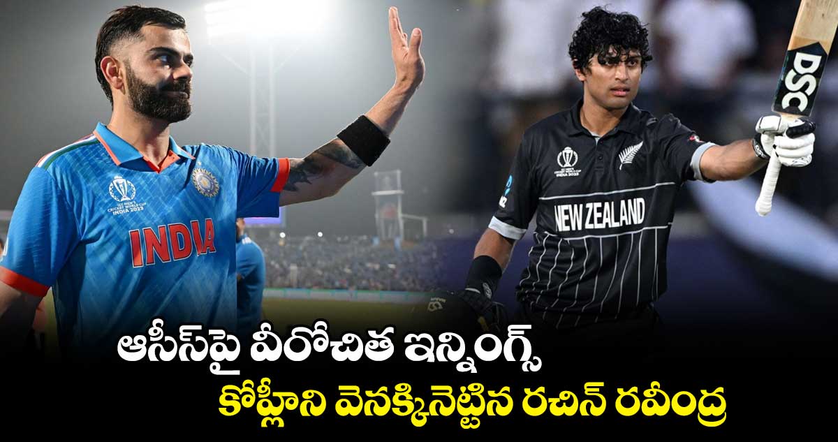 ODI World Cup 2023: ఆసీస్‌పై వీరోచిత ఇన్నింగ్స్.. కోహ్లీని వెనక్కినెట్టిన రచిన్ రవీంద్ర