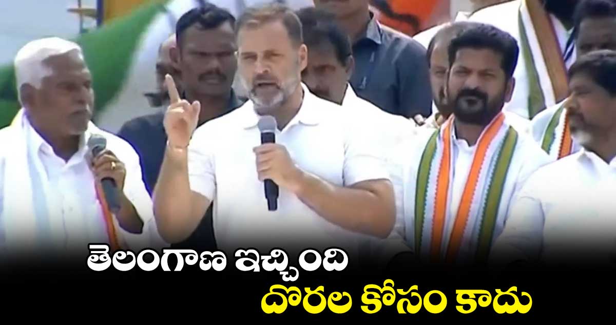 తెలంగాణ ఇచ్చింది.. దొరల కోసం కాదు: రాహుల్ గాంధీ