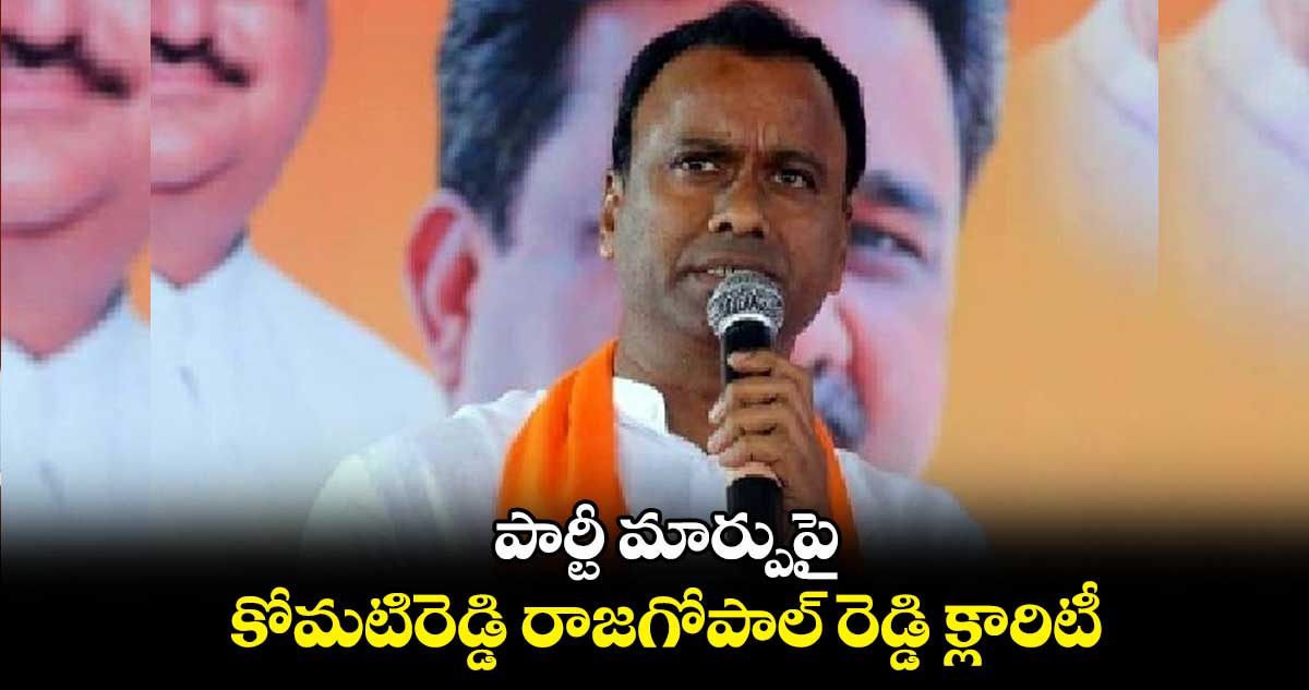 పార్టీ మార్పుపై కోమటిరెడ్డి రాజగోపాల్ రెడ్డి క్లారిటీ