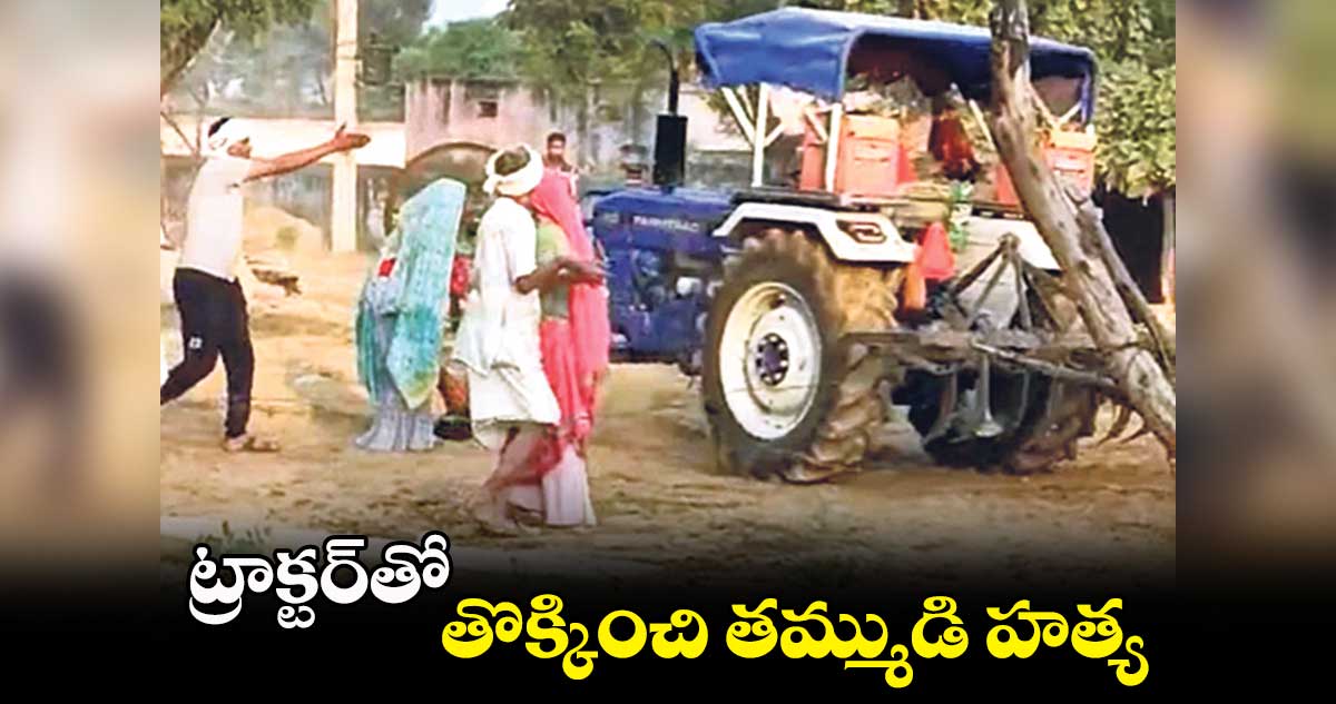 ట్రాక్టర్​తో తొక్కించి తమ్ముడి హత్య