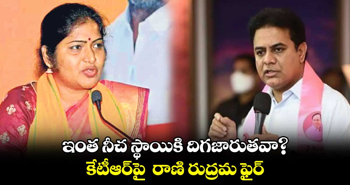 ఇంత నీచ స్థాయికి దిగజారుతవా?.. కేటీఆర్​పై  రాణి రుద్రమ ఫైర్