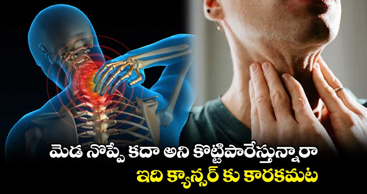 మెడ నొప్పే కదా అని కొట్టిపారేస్తున్నారా.. ఇది క్యాన్సర్ కు కారకమట