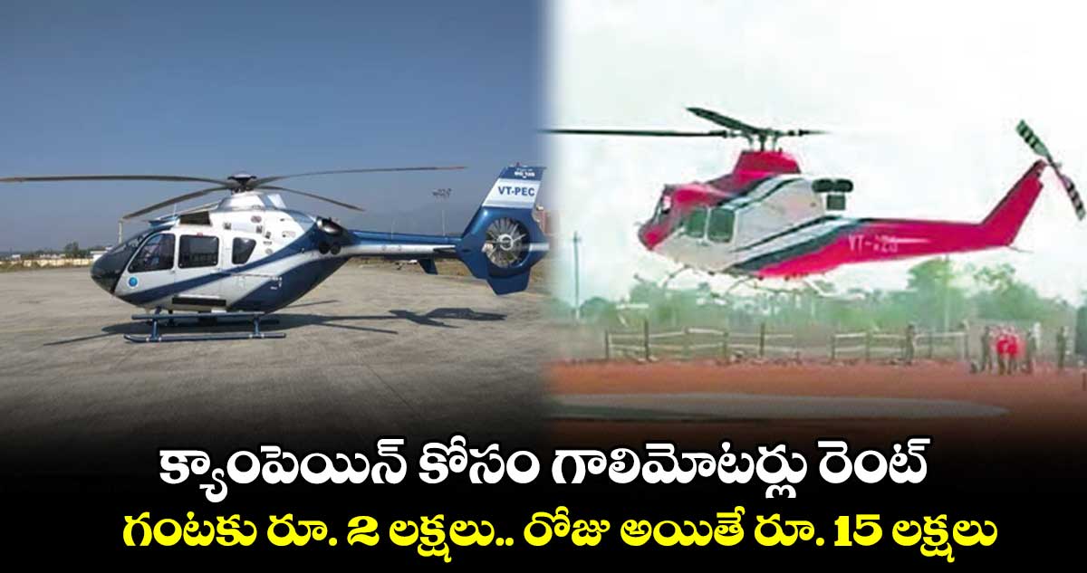 క్యాంపెయిన్ కోసం గాలిమోటర్లు రెంట్.. గంటకు రూ. 2 లక్షలు.. రోజు అయితే రూ. 15 లక్షలు