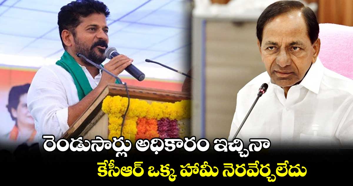 రెండుసార్లు అధికారం ఇచ్చినా..కేసీఆర్ ఒక్క హామీ నెరవేర్చలేదు : రేవంత్⁬రెడ్డి