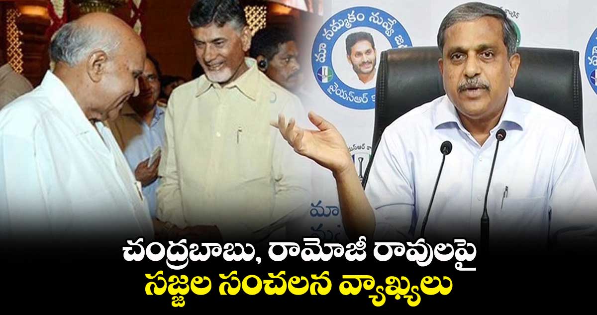 చంద్రబాబు, రామోజీ రావులపై సజ్జల సంచలన వ్యాఖ్యలు