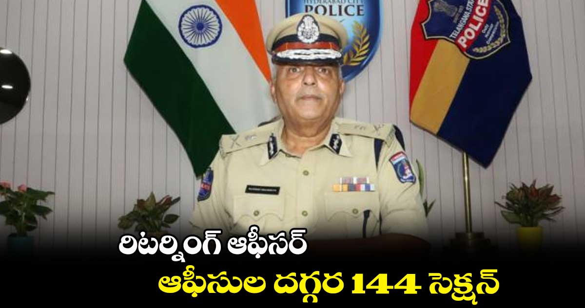 రిటర్నింగ్ ఆఫీసర్ ఆఫీసుల దగ్గర 144 సెక్షన్