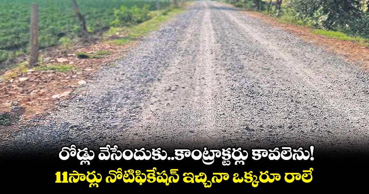 రోడ్లు వేసేందుకు కాంట్రాక్టర్లు కావలెను!.. 11సార్లు నోటిఫికేషన్ ఇచ్చినా ఒక్కరూ రాలే