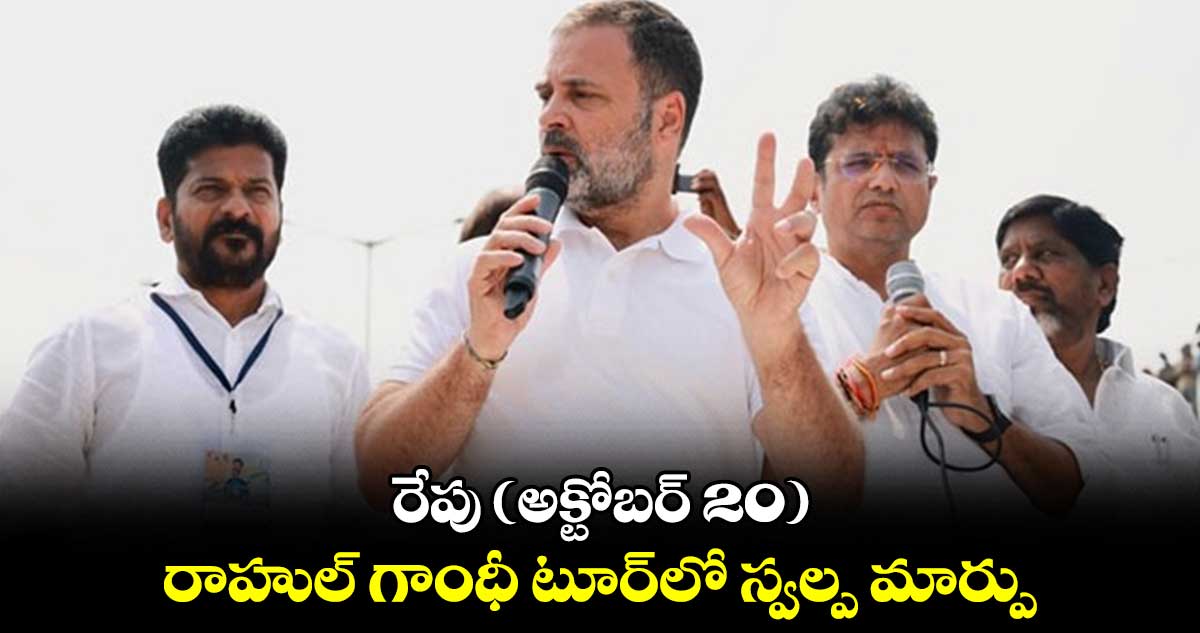 రేపు (అక్టోబర్ 20) రాహుల్ గాంధీ టూర్లో స్వల్ప మార్పు