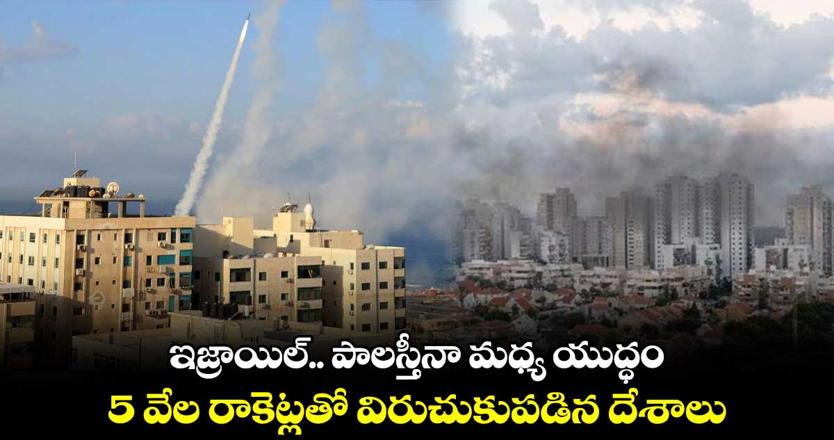 ఇజ్రాయిల్.. పాలస్తీనా మధ్య యుద్ధం : 5 వేల రాకెట్లతో విరుచుకుపడిన దేశాలు