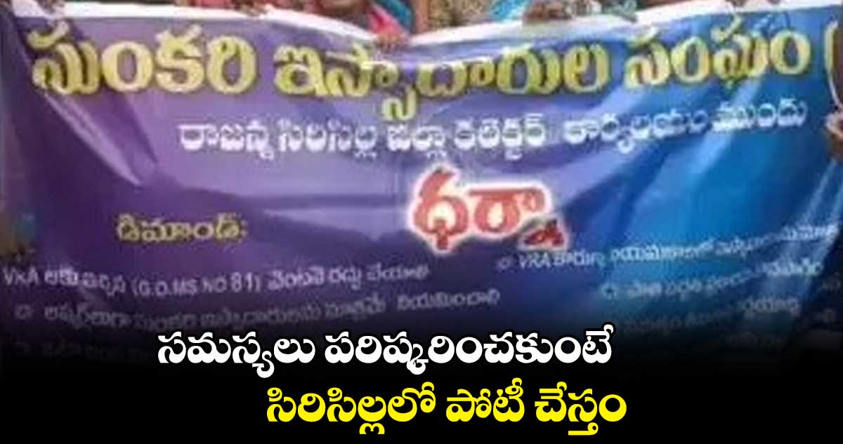 సమస్యలు పరిష్కరించకుంటే సిరిసిల్లలో పోటీ చేస్తం