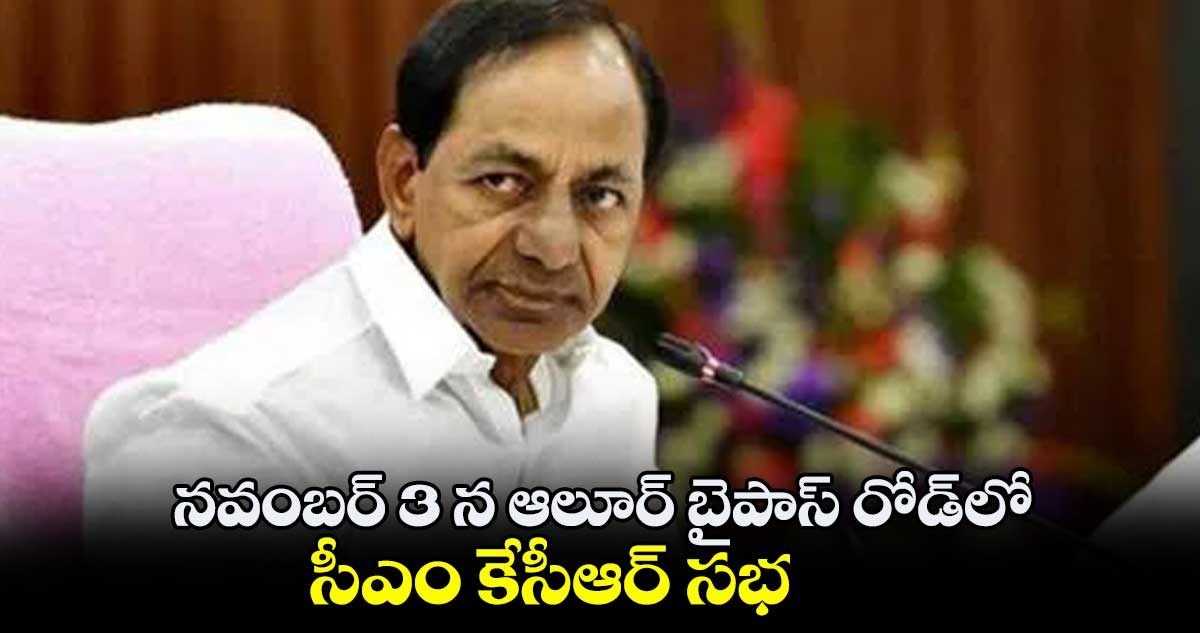 నవంబర్​ 3 న ఆలూర్ బైపాస్ రోడ్​లో సీఎం కేసీఆర్​ సభ