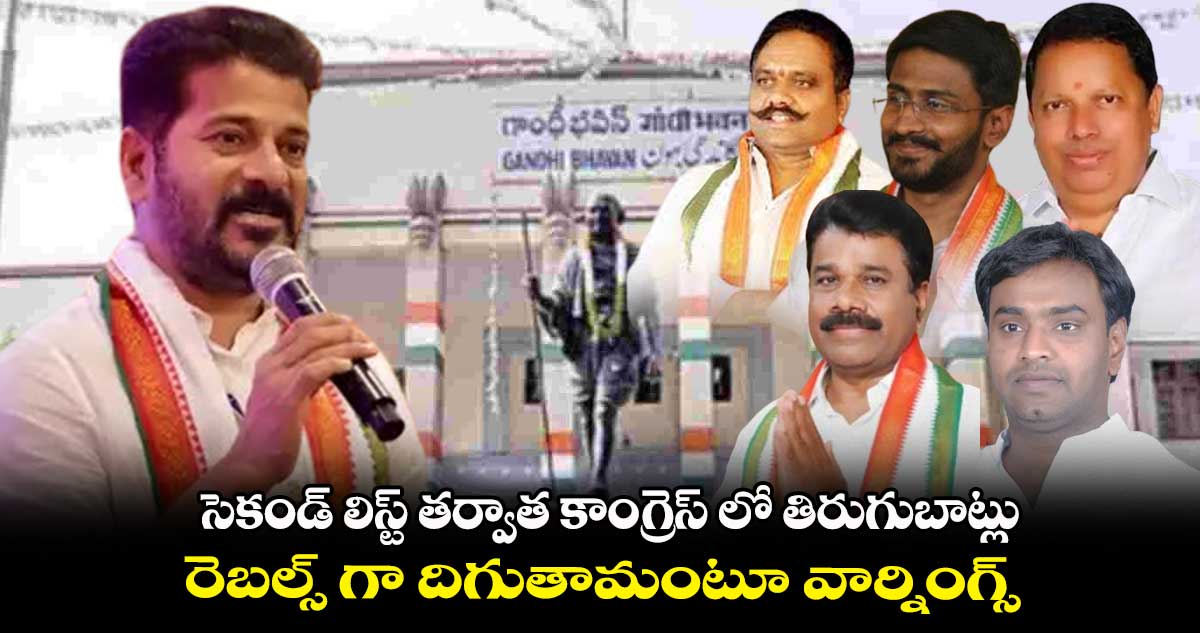 సెకండ్ లిస్ట్ తర్వాత కాంగ్రెస్ లో తిరుగుబాట్లు : రెబల్స్ గా దిగుతామంటూ వార్నింగ్స్