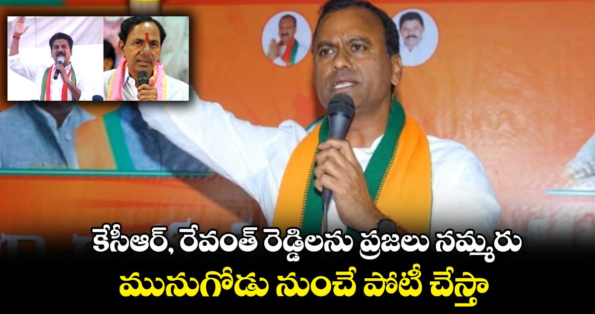 కేసీఆర్, రేవంత్ రెడ్డిలను ప్రజలు నమ్మరు..మునుగోడు నుంచే పోటీ చేస్తా