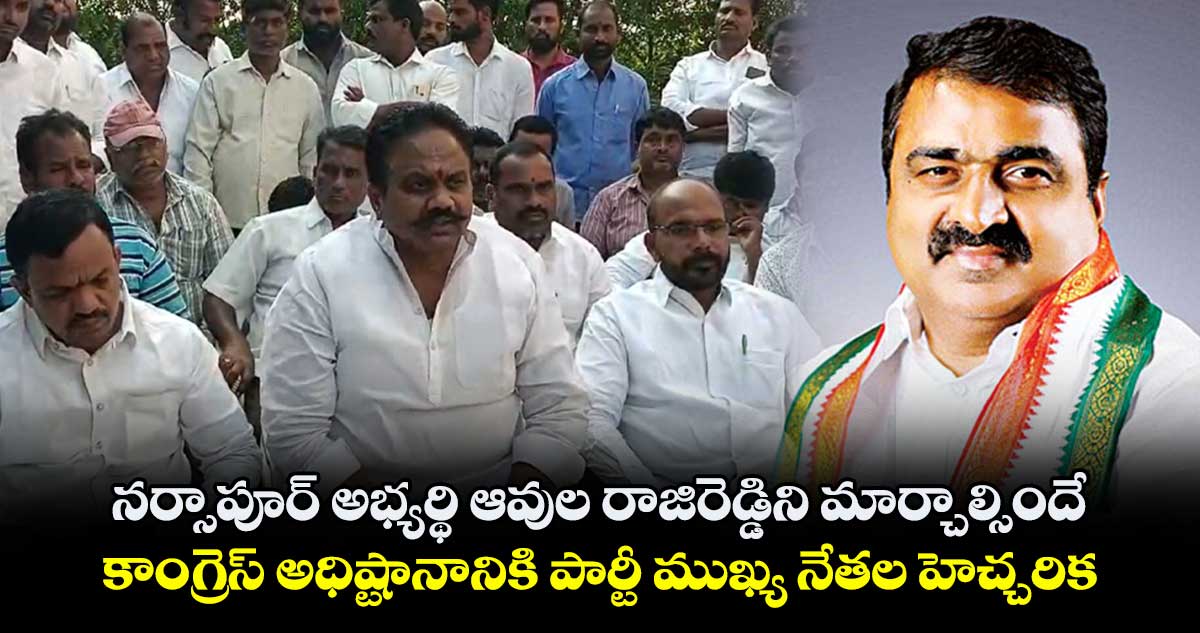 నర్సాపూర్ అభ్యర్థి ఆవుల రాజిరెడ్డిని మార్చాల్సిందే .. కాంగ్రెస్ అధిష్టానానికి పార్టీ ముఖ్య నేతల హెచ్చరిక