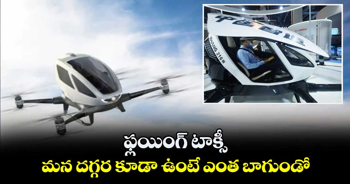 ఫ్లయింగ్ టాక్సీ.. మన దగ్గర కూడా ఉంటే ఎంత బాగుండో