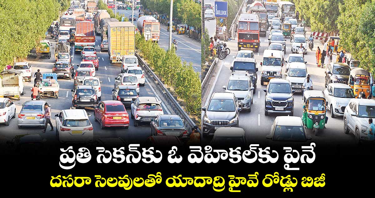 ప్రతి సెకన్​కు  ఓ వెహికల్​కు పైనే.. దసరా సెలవులతో యాదాద్రి హైవే రోడ్లు బిజీ