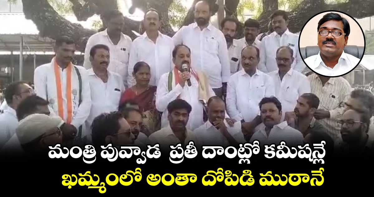 మంత్రి పువ్వాడ  ప్రతీ దాంట్లో కమీషన్లే: తుమ్మల