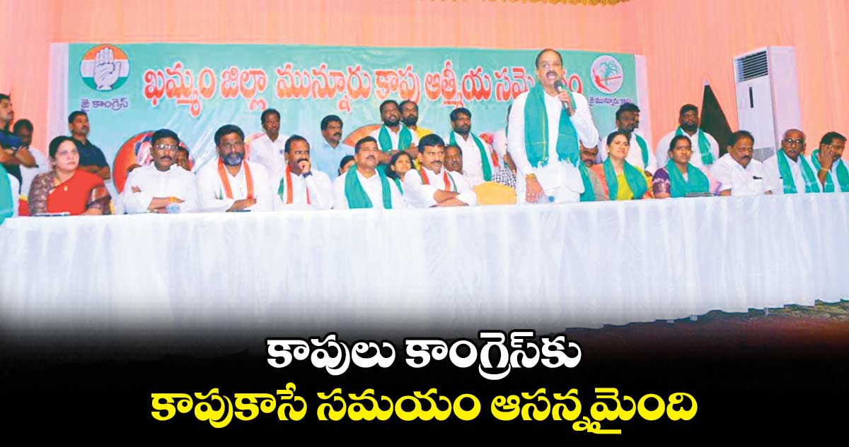 కాపులు కాంగ్రెస్​కు  కాపుకాసే సమయం ఆసన్నమైంది: తుమ్మల నాగేశ్వరరావు