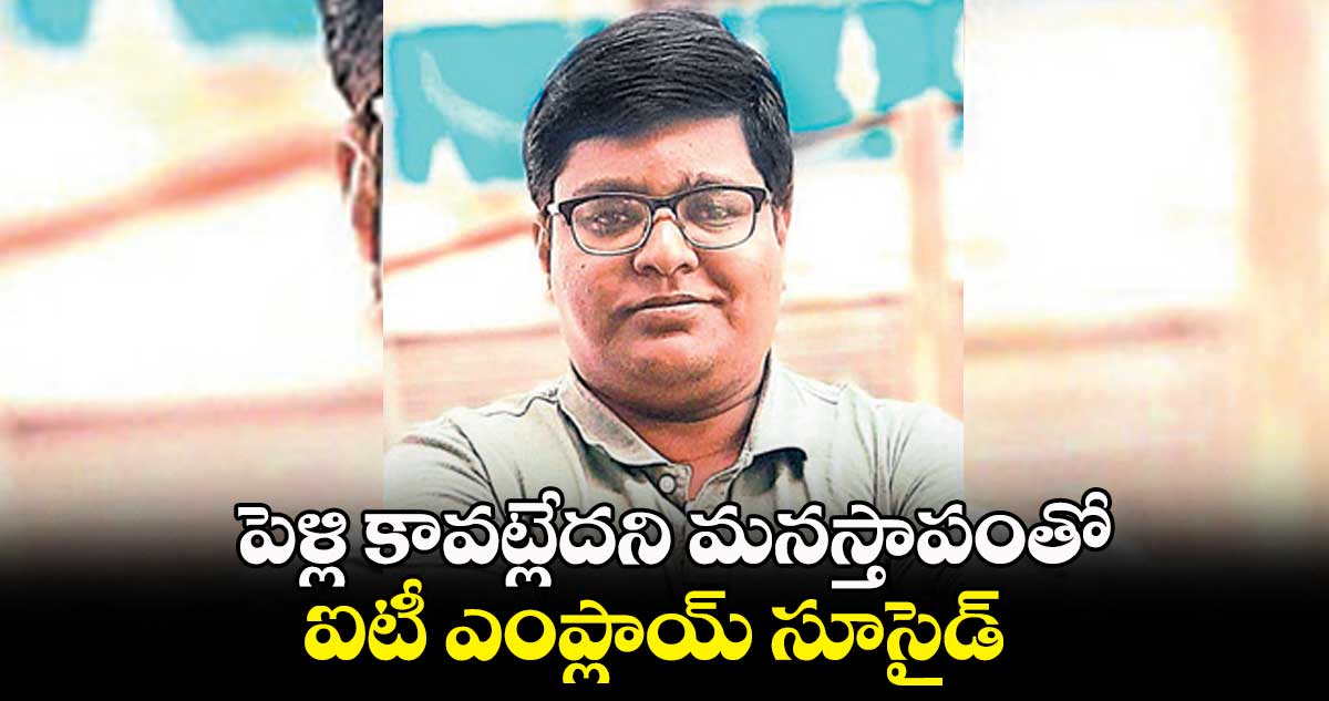 పెళ్లి కావట్లేదని మనస్తాపంతో ఐటీ ఎంప్లాయ్ సూసైడ్