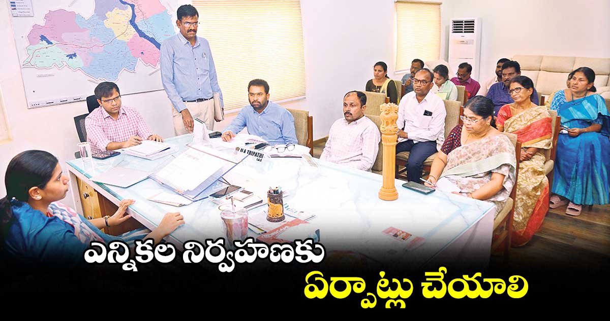 ఎన్నికల నిర్వహణకు ఏర్పాట్లు చేయాలి: ఇలా త్రిపాఠి