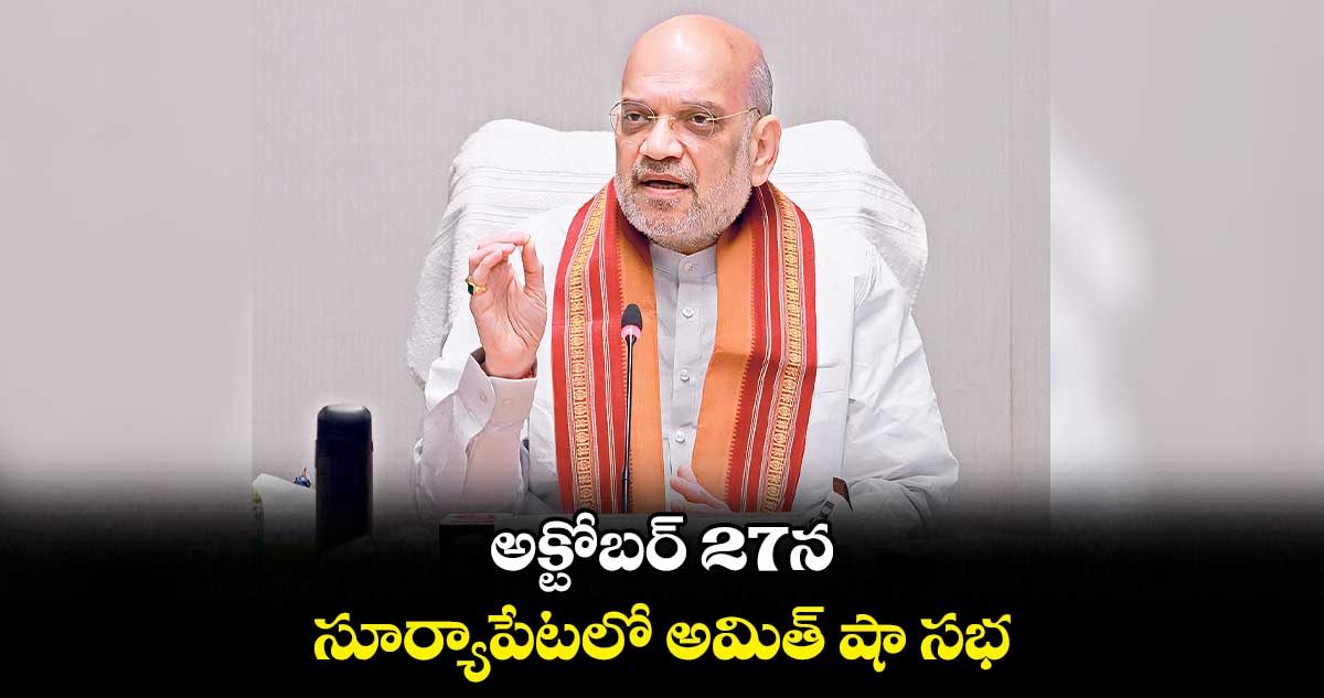 అక్టోబర్ 27న.. సూర్యాపేటలో అమిత్ షా సభ