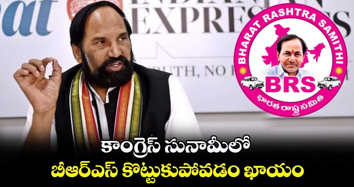 కాంగ్రెస్ సునామీలో బీఆర్ఎస్ కొట్టుకుపోవడం ఖాయం : ఉత్తమ్ కుమార్ రెడ్డి